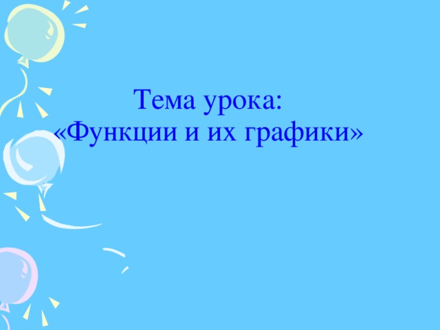 Тема урока:  «Функции и их графики»  