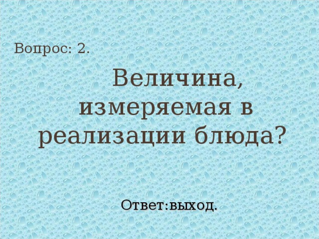 Вопрос: 2.    Величина, измеряемая в реализации блюда? Ответ:выход. 