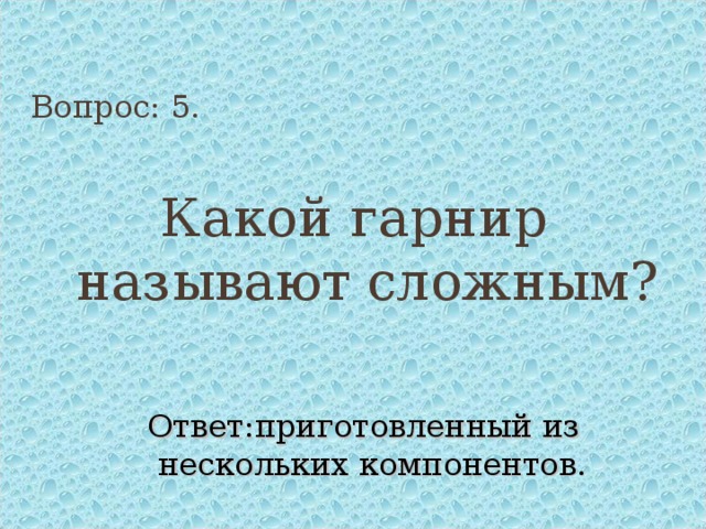 Вопрос: 5. Какой гарнир называют сложным? Ответ:приготовленный из нескольких компонентов. 