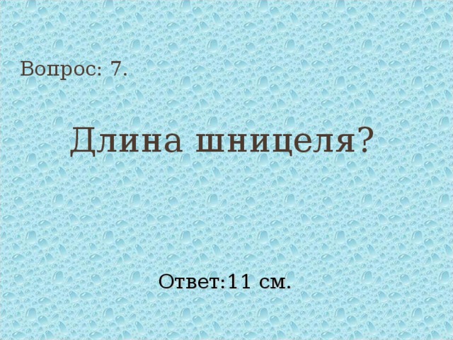 Вопрос: 7. Длина шницеля? Ответ:11 см. 