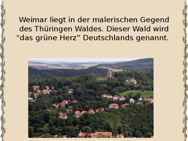 Weimar liegt in der malerischen Gegend des Thüringen Waldes. Dieser Wald wird 