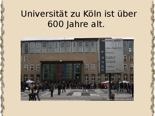  Universität zu Köln ist über 600 Jahre alt. 