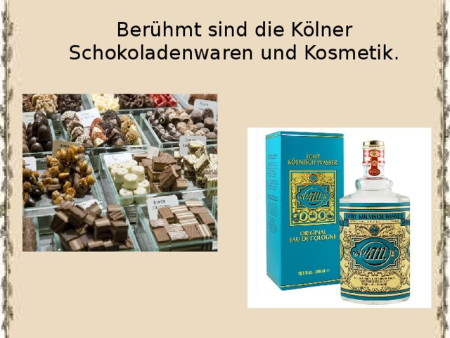 Berühmt sind die Kölner Schokoladenwaren und Kosmetik.   