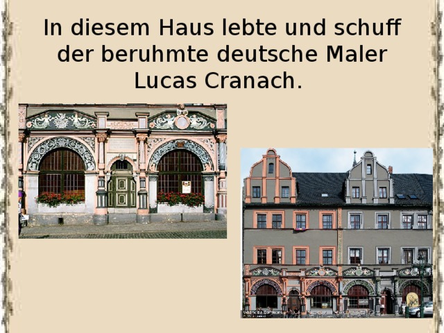 In diesem Haus lebte und schuff der beruhmte deutsche Maler Lucas Cranach. 