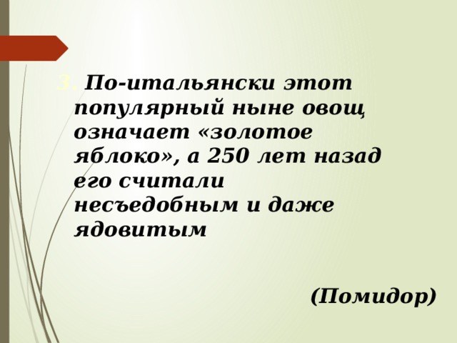 3. По-итальянски этот популярный ныне овощ означает «золотое яблоко», а 250 лет назад его считали несъедобным и даже ядовитым (Помидор) 