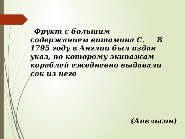 4. Фрукт с большим содержанием витамина С. В 1795 году в Англии был издан указ, по которому экипажам кораблей ежедневно выдавали сок из него (Апельсин) 