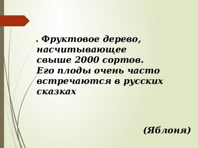 6 . Ф руктовое дерево, насчитывающее свыше 2000 сортов. Его плоды очень часто встречаются в русских сказках (Яблоня) 