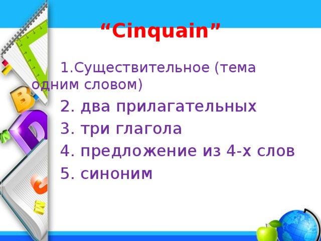 “ Cinquain”  1.Существительное (тема одним словом)  2. два прилагательных  3. три глагола  4. предложение из 4-х слов  5. синоним 