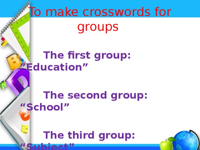 To make crosswords for groups  The first group: ”Education”   The second group: “School”   The third group: “Subject” 