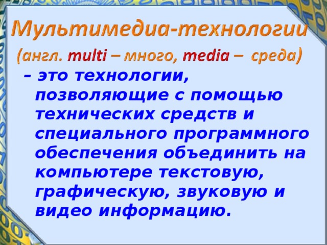 –  это технологии, позволяющие с помощью технических средств и специального программного обеспечения объединить на компьютере текстовую, графическую, звуковую и видео информацию.  