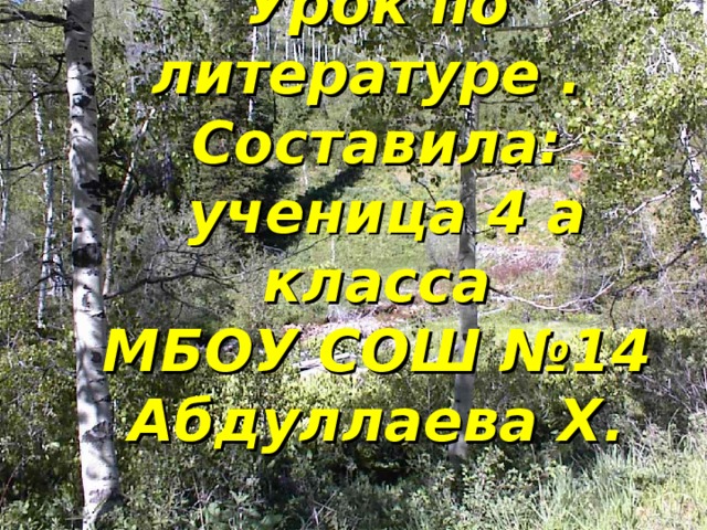 Урок по литературе .  Составила:  ученица 4 а класса  МБОУ СОШ №14 Абдуллаева Х.  