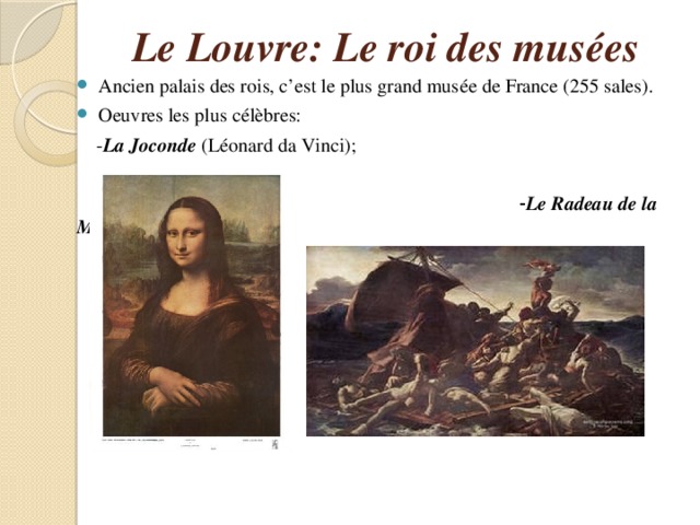 Le Louvre: Le roi des musées Ancien palais des rois, c’est le plus grand musée de France (255 sales). Oeuvres les plus célèbres:  - La Joconde (Léonard da Vinci);  - Le Radeau de la Méduse  (Плот Медузы) (Géricault). 