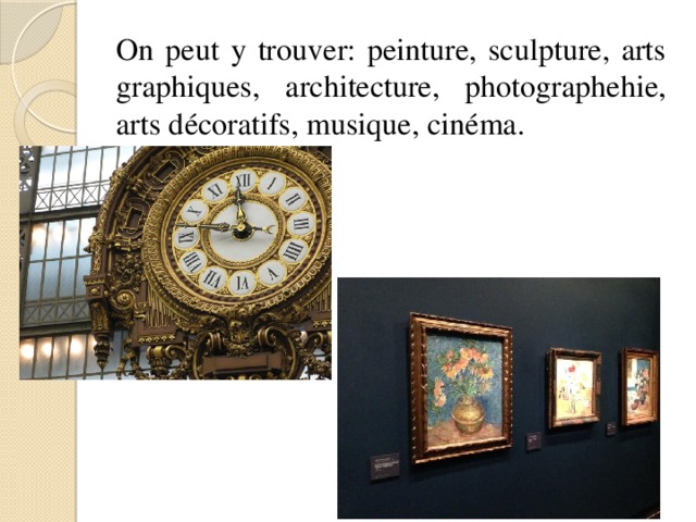 On peut y trouver: peinture, sculpture, arts graphiques, architecture, photographehie, arts décoratifs, musique, cinéma. 
