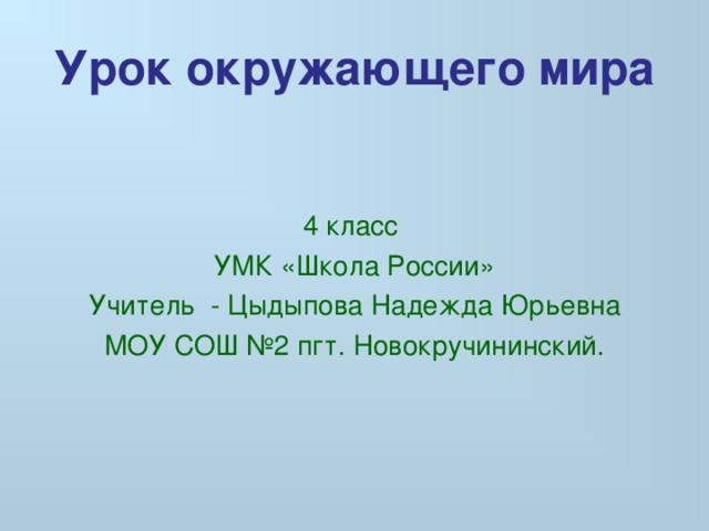 Урок окружающего мира 4 класс УМК «Школа России» Учитель - Цыдыпова Надежда Юрьевна МОУ СОШ №2 пгт. Новокручининский. 