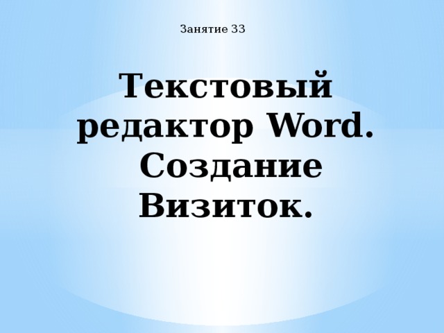 Занятие 33 Текстовый редактор Word.  Создание Визиток. 