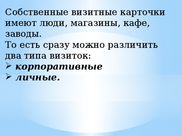 Собственные визитные карточки имеют люди, магазины, кафе, заводы. То есть сразу можно различить два типа визиток:  корпоративные  личные. 