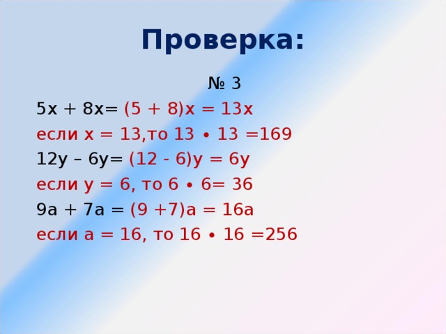 Проверка: № 3 5х + 8х= (5 + 8)х = 13х если х = 13,то 13 ∙ 13 =169 12у – 6у= (12 - 6)у = 6у если у = 6, то 6 ∙ 6= 36 9а + 7а = (9 +7)а = 16а если а = 16, то 16 ∙ 16 =256 