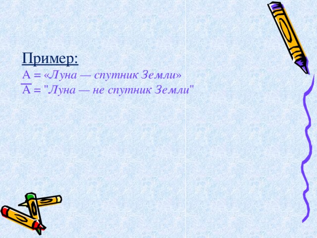 Пример: А = « Луна — спутник Земли » А = 