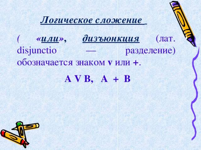 Логическое сложение      (  « или » , дизъюнкция  (лат. disjunctio — разделение) обозначается знаком v или + . А V В, А + В 