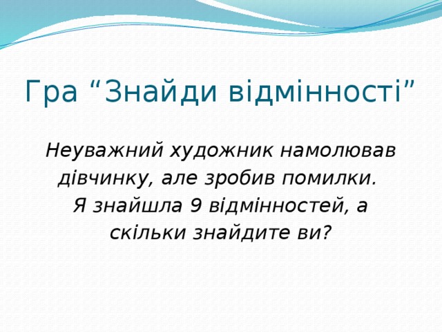 Гра “Знайди відмінності” Неуважний художник намолював дівчинку, але зробив помилки. Я знайшла 9 відмінностей, а скільки знайдите ви? 