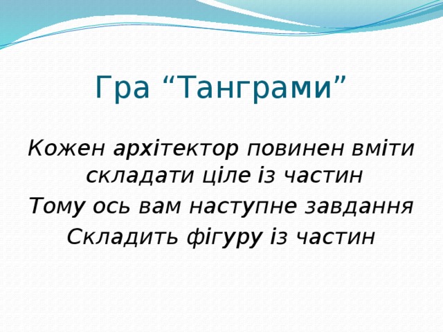 Гра “Танграми” Кожен архітектор повинен вміти складати ціле із частин Тому ось вам наступне завдання Складить фігуру із частин 