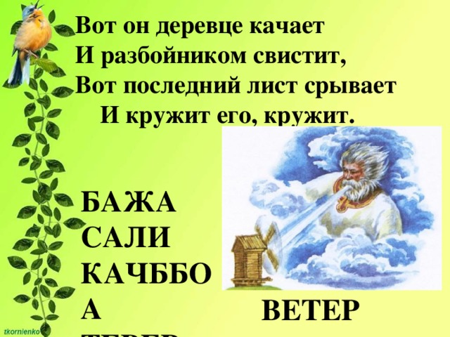 Вот он деревце качает И разбойником свистит, Вот последний лист срывает  И кружит его, кружит. ЖАБА БАЖА САЛИ КАЧББОА ТЕВЕР ЛИСА БАБОЧКА ВЕТЕР 