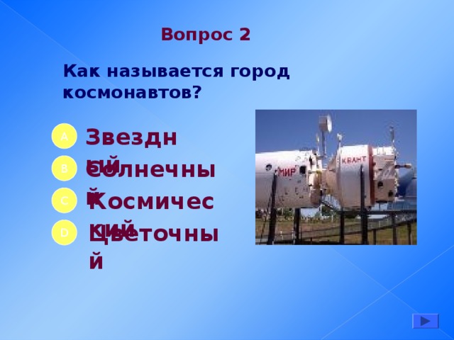 Вопрос 2 Как называется город космонавтов? Звездный А Солнечный B Космический C Ц веточный D 