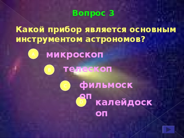 Вопрос 3 Какой прибор является основным инструментом астрономов ? микроскоп А телескоп В фильмоскоп С калейдоскоп D 