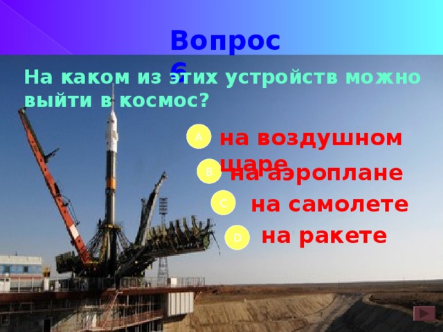 Вопрос 6 На каком из этих устройств мо ж но выйти в космос? на воздушном шаре А на аэроплане B на самолете C на ракете D 