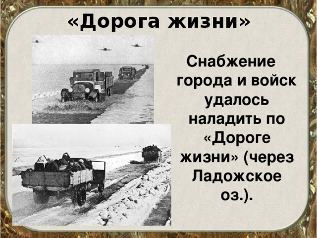 «Дорога жизни» Снабжение города и войск удалось наладить по «Дороге жизни» (через Ладожское оз.). 