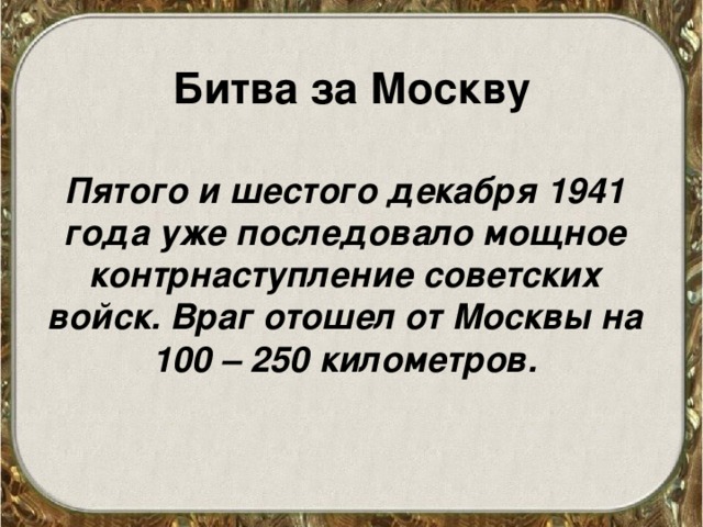 Битва за Москву Пятого и шестого декабря 1941 года уже последовало мощное контрнаступление советских войск. Враг отошел от Москвы на 100 – 250 километров. 