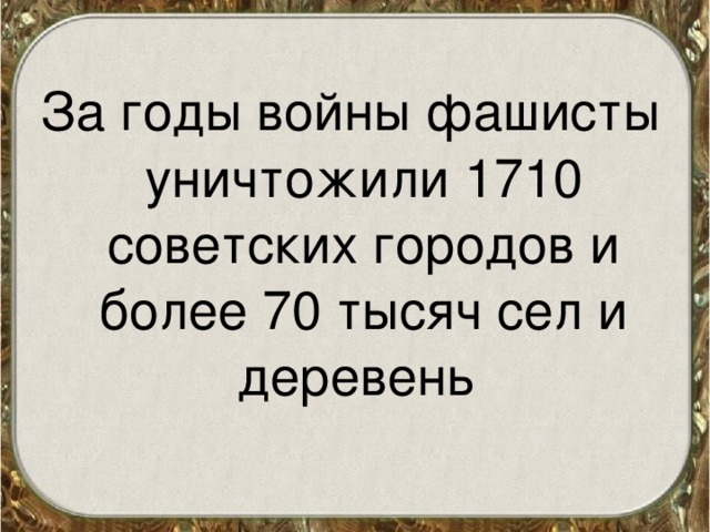 За годы войны фашисты уничтожили 1710 советских городов и более 70 тысяч сел и деревень  