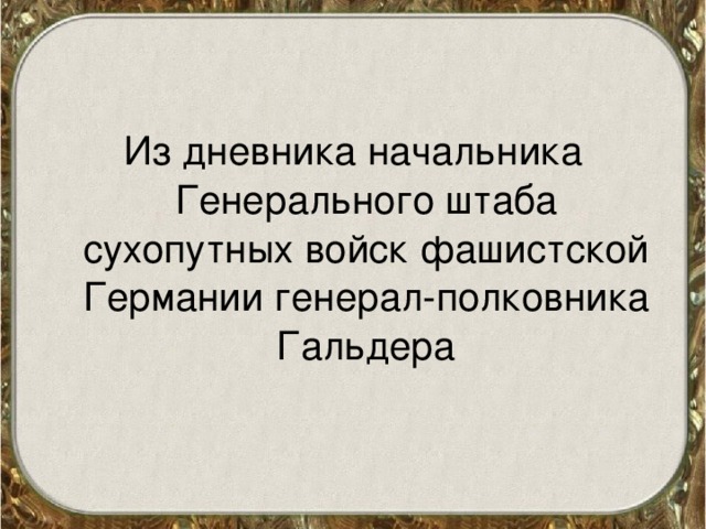 Из дневника начальника Генерального штаба сухопутных войск фашистской Германии генерал-полковника Гальдера 