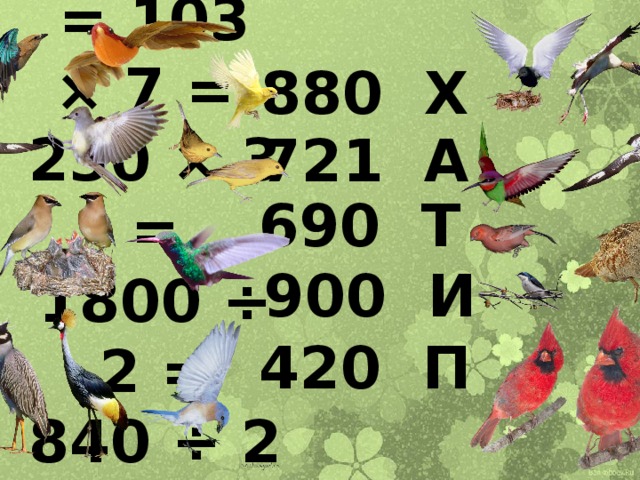 220 × 4 = 103 × 7 =  230 × 3 =  1800 ÷ 2 =  840 ÷ 2 = 880 Х 721 А 690 Т  900 И  420 П 