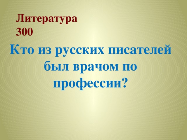 Литература  300 Кто из русских писателей был врачом по профессии? 