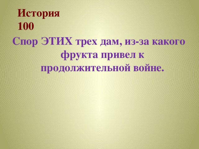 История  100 Спор ЭТИХ трех дам, из-за какого фрукта привел к продолжительной войне. 