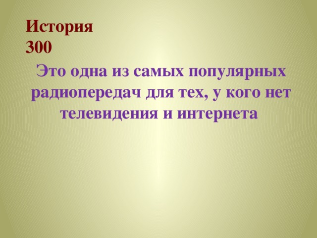 История  300 Это одна из самых популярных радиопередач для тех, у кого нет телевидения и интернета 