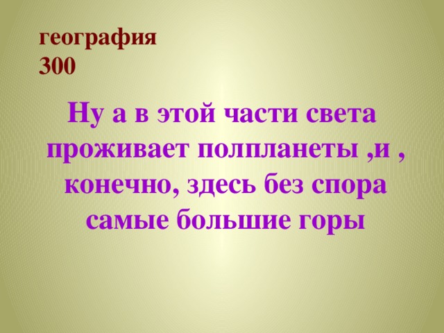 география  300 Ну а в этой части света проживает полпланеты ,и , конечно, здесь без спора самые большие горы 