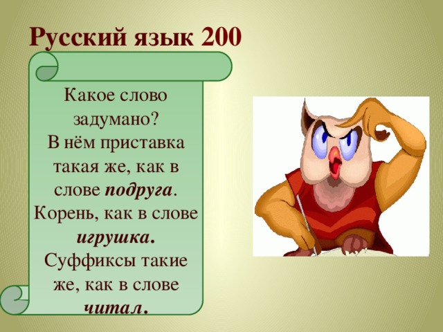 Русский язык 200 Какое слово задумано? В нём приставка такая же, как в слове подруга . Корень, как в слове игрушка . Суффиксы такие же, как в слове читал . 