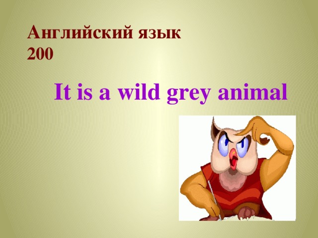 Английский язык  200 It is a wild grey animal 