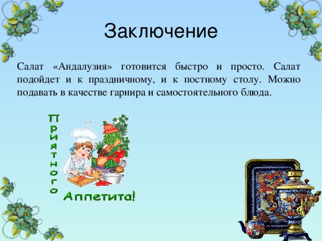 Заключение Салат «Андалузия» готовится быстро и просто. Салат подойдет и к праздничному, и к постному столу. Можно подавать в качестве гарнира и самостоятельного блюда. 