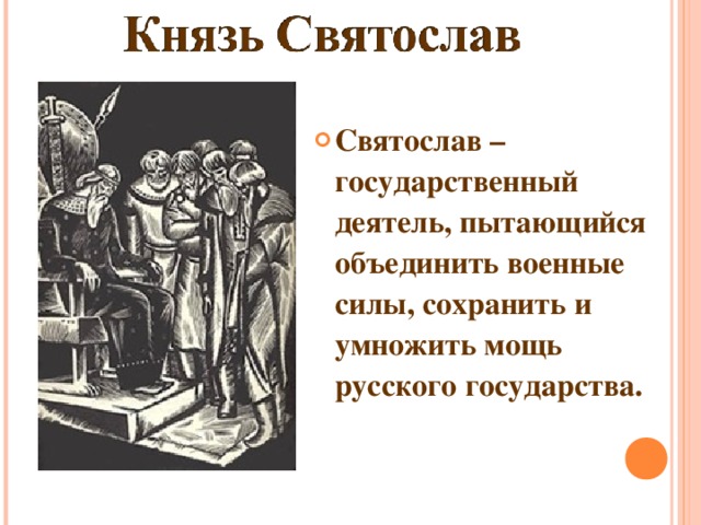 Святослав – государственный деятель, пытающийся объединить военные силы, сохранить и умножить мощь русского государства.  