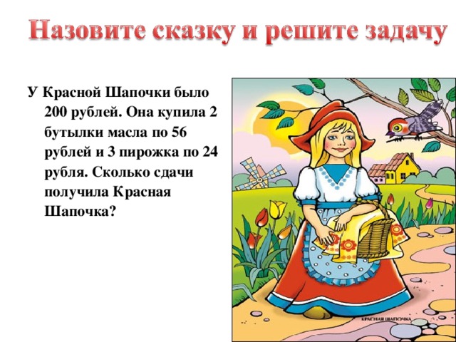 У Красной Шапочки было 200 рублей. Она купила 2 бутылки масла по 56 рублей и 3 пирожка по 24 рубля. Сколько сдачи получила Красная Шапочка? 