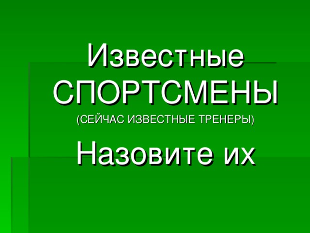 Известные СПОРТСМЕНЫ (СЕЙЧАС ИЗВЕСТНЫЕ ТРЕНЕРЫ) Назовите их 