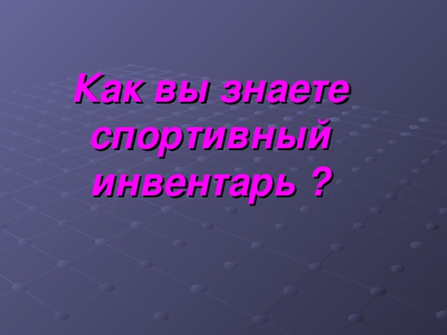 Как вы знаете спортивный инвентарь ? 