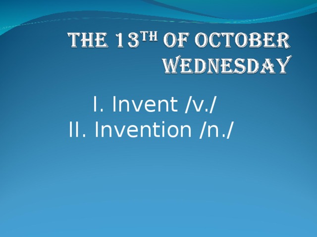 I. Invent /v./ II. Invention /n./ 