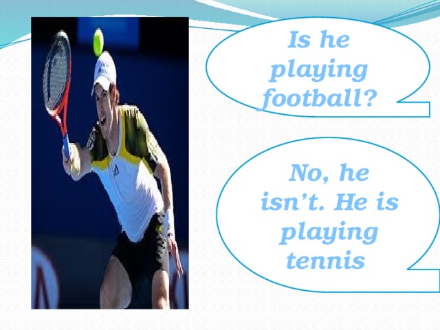 Is he playing football? No, he isn’t. He is playing tennis 