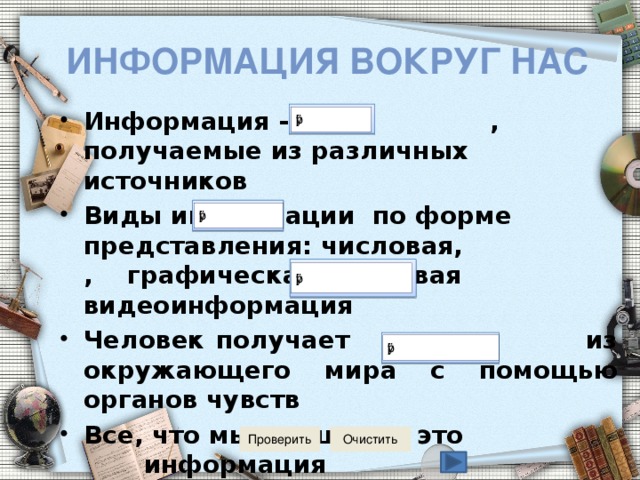 Информация вокруг нас Информация - это , получаемые из различных источников Виды информации по форме представления: числовая, , графическая, звуковая видеоинформация Человек получает из окружающего мира с помощью органов чувств Все, что мы слышим, - это информация  