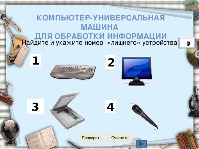 Компьютер-универсальная машина для обработки информации Найдите и укажите номер «лишнего» устройства 1 2 3 4 