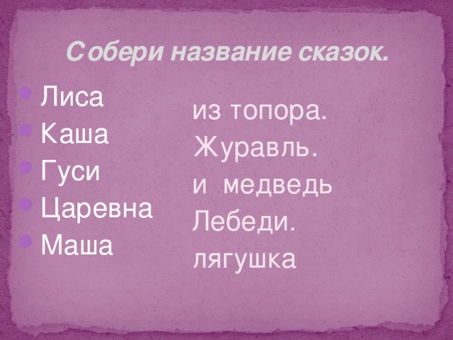 Собери название сказок. Лиса Каша Гуси Царевна Маша из топора. Журавль. и медведь Лебеди. лягушка 